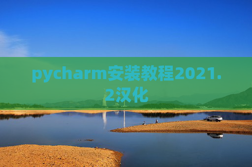 pycharm安装教程2021.2汉化 pycharm安装教程2021.2汉化